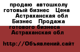 продаю  автошколу готовый бизнес › Цена ­ 0 - Астраханская обл. Бизнес » Продажа готового бизнеса   . Астраханская обл.